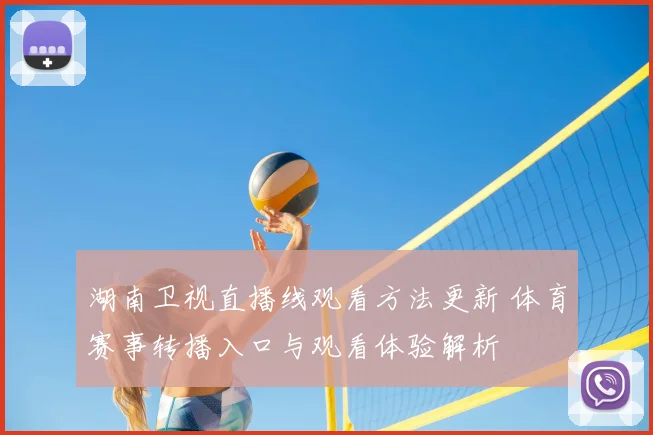 湖南卫视直播线观看方法更新 体育赛事转播入口与观看体验解析