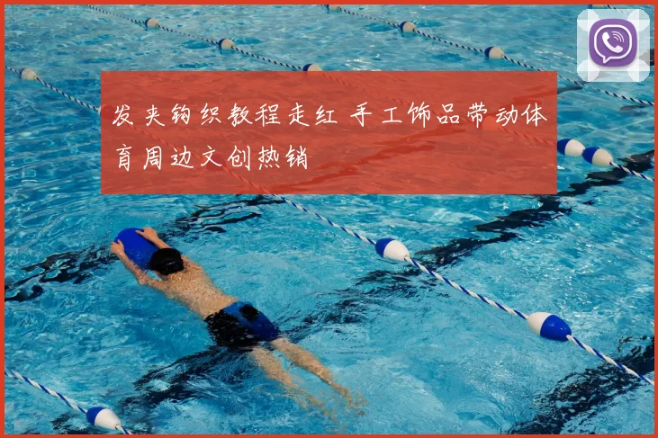 发夹钩织教程走红 手工饰品带动体育周边文创热销