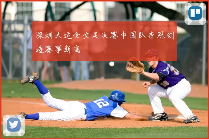 深圳大运会女足决赛中国队夺冠创造赛事新高