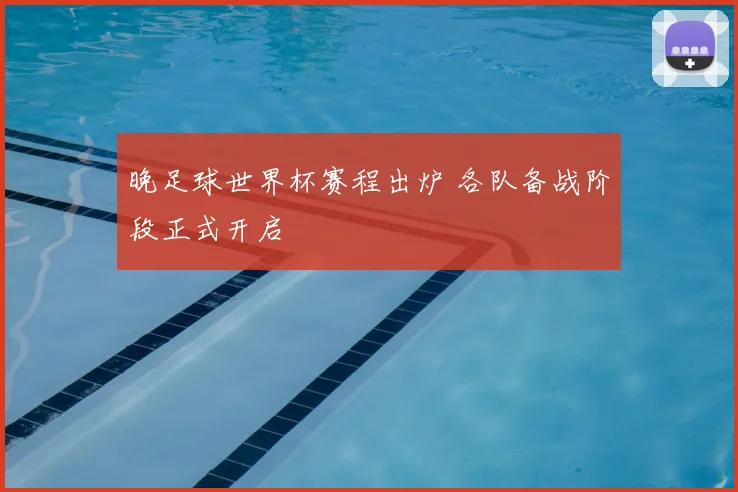 晚足球世界杯赛程出炉 各队备战阶段正式开启