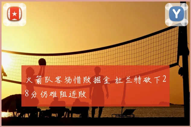 火箭队客场惜败掘金 杜兰特砍下28分仍难阻连败