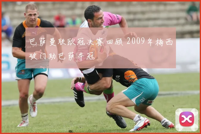 巴萨曼联欧冠决赛回顾 2009年梅西破门助巴萨夺冠