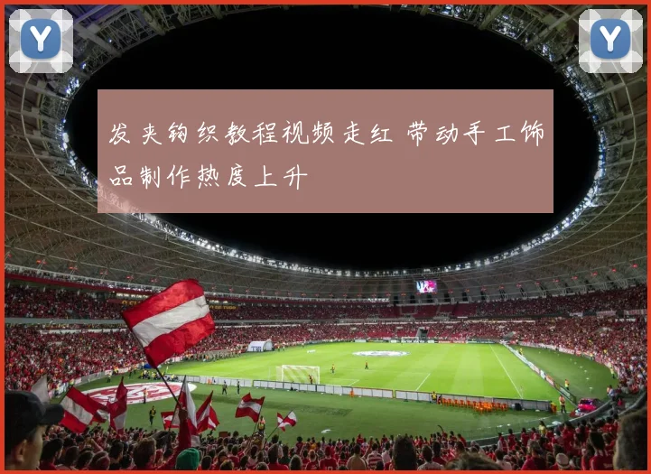 发夹钩织教程视频走红 带动手工饰品制作热度上升