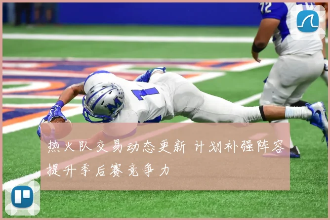 热火队交易动态更新 计划补强阵容提升季后赛竞争力