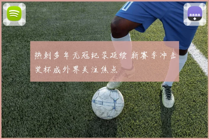 热刺多年无冠纪录延续 新赛季冲击奖杯成外界关注焦点