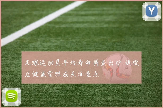 足球运动员平均寿命调查出炉 退役后健康管理成关注重点