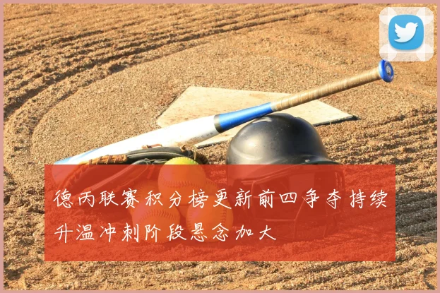 德丙联赛积分榜更新前四争夺持续升温冲刺阶段悬念加大