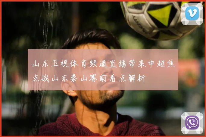 山东卫视体育频道直播带来中超焦点战山东泰山赛前看点解析
