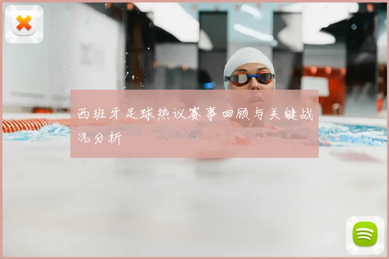 西班牙足球热议赛事回顾与关键战况分析