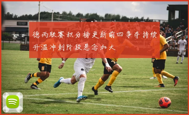德丙联赛积分榜更新前四争夺持续升温冲刺阶段悬念加大