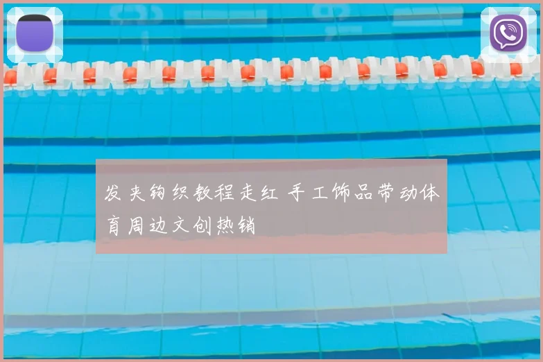 发夹钩织教程走红 手工饰品带动体育周边文创热销