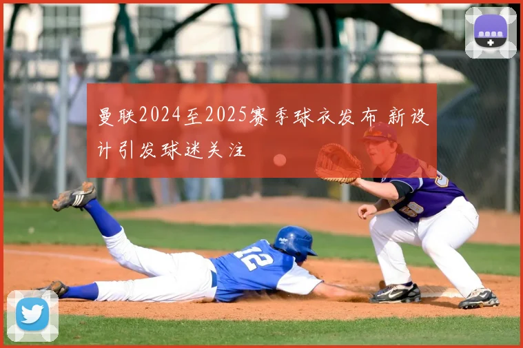 曼联2024至2025赛季球衣发布 新设计引发球迷关注