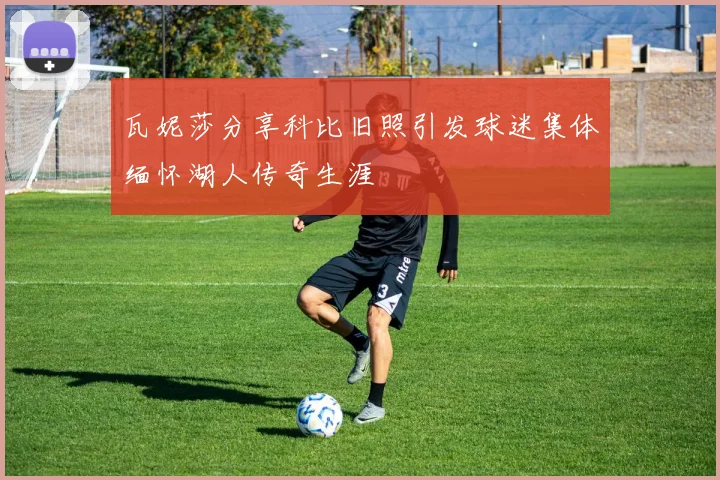 瓦妮莎分享科比旧照引发球迷集体缅怀湖人传奇生涯