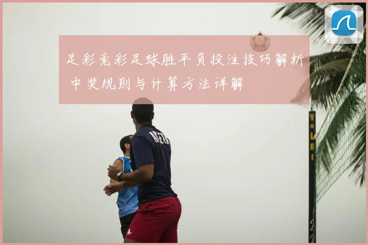 足彩竞彩足球胜平负投注技巧解析 中奖规则与计算方法详解