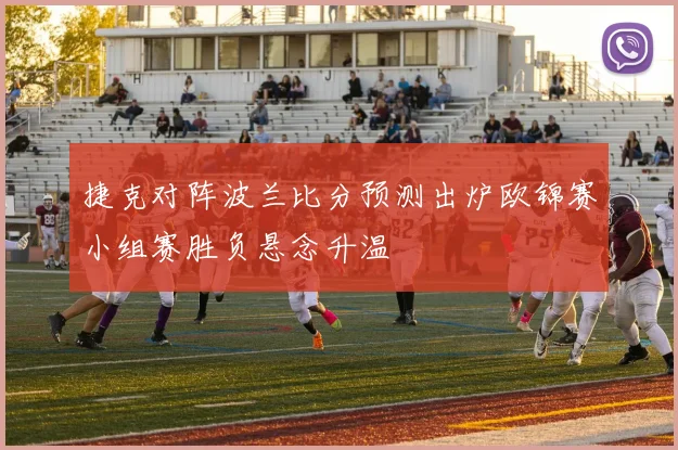 捷克对阵波兰比分预测出炉欧锦赛小组赛胜负悬念升温