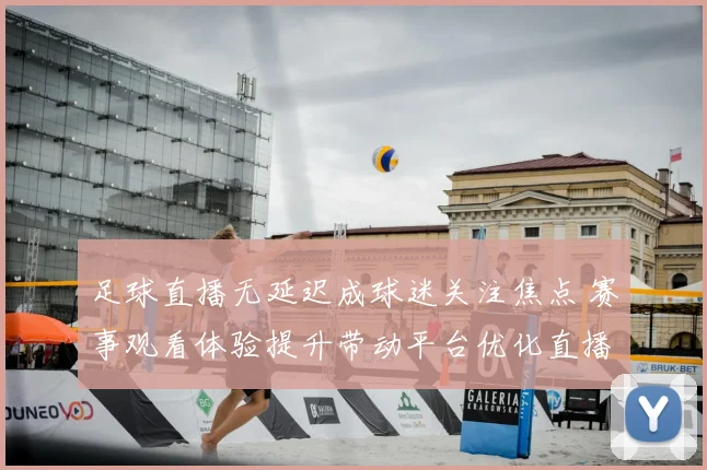 足球直播无延迟成球迷关注焦点 赛事观看体验提升带动平台优化直播服务